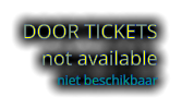 DOOR TICKETS not available niet beschikbaar